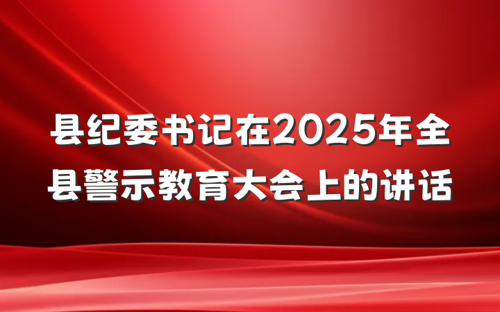 县纪委书记在2025年全县警示教育大会上的讲话