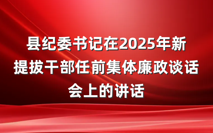 县纪委书记在2025年新提拔干部任前集体廉政谈话会上的讲话