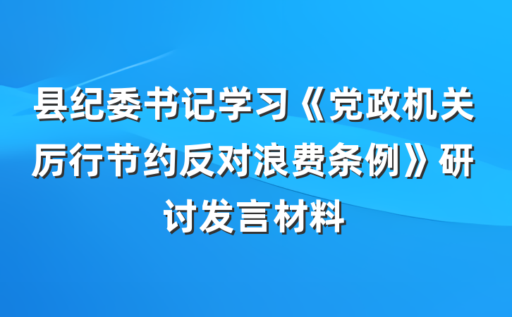 县纪委书记学习《党政机关厉行节约反对浪费条例》研讨发言材料