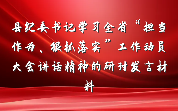 县纪委书记学习全省“担当作为、狠抓落实”工作动员大会讲话精神的研讨发言材料