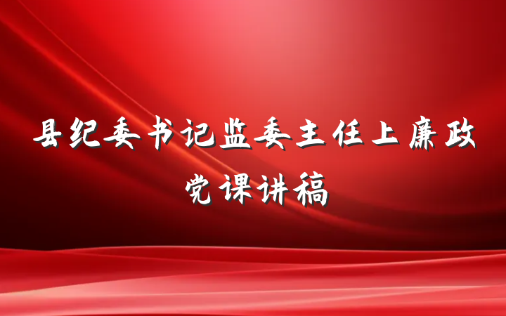 县纪委书记监委主任上廉政党课讲稿