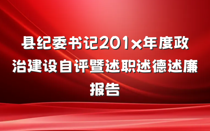 县纪委书记201x年度政治建设自评暨述职述德述廉报告
