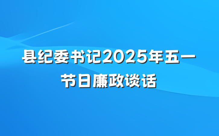 县纪委书记2025年五一节日廉政谈话