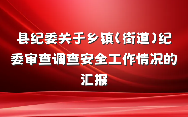 县纪委关于乡镇（街道）纪委审查调查安全工作情况的汇报
