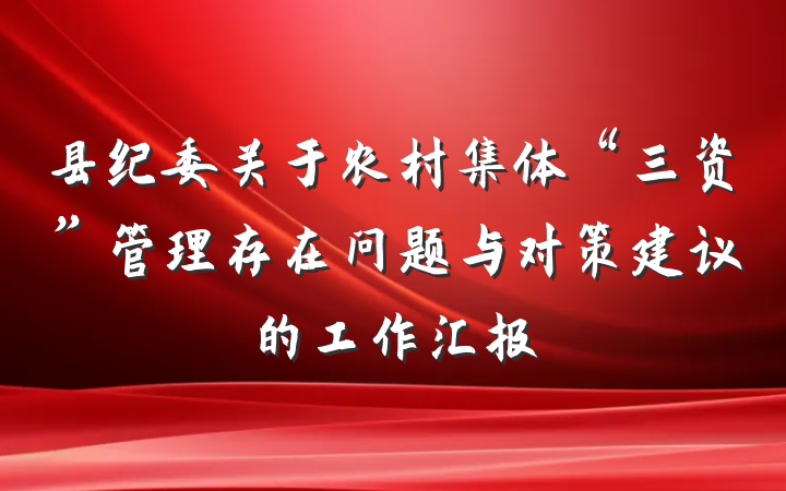 县纪委关于农村集体“三资”管理存在问题与对策建议的工作汇报