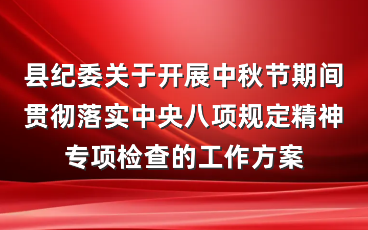 县纪委关于开展中秋节期间贯彻落实中央八项规定精神专项检查的工作方案