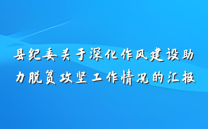 县纪委关于深化作风建设助力脱贫攻坚工作情况的汇报