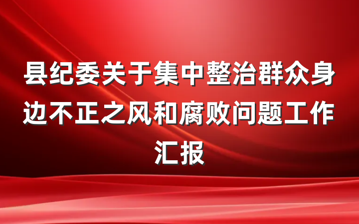 县纪委关于集中整治群众身边不正之风和腐败问题工作汇报