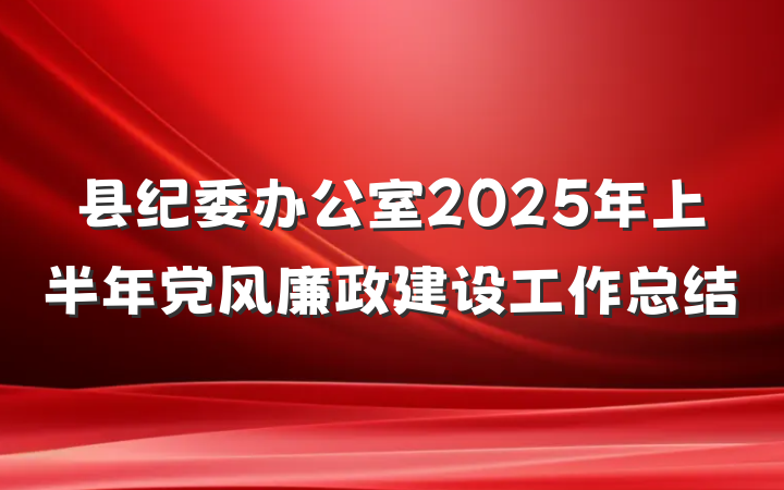 县纪委办公室2025年上半年党风廉政建设工作总结