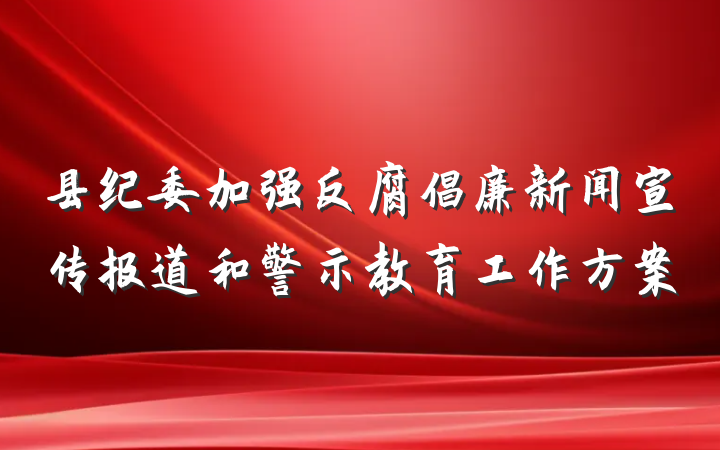 县纪委加强反腐倡廉新闻宣传报道和警示教育工作方案