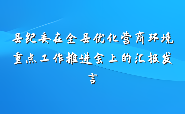 县纪委在全县优化营商环境重点工作推进会上的汇报发言