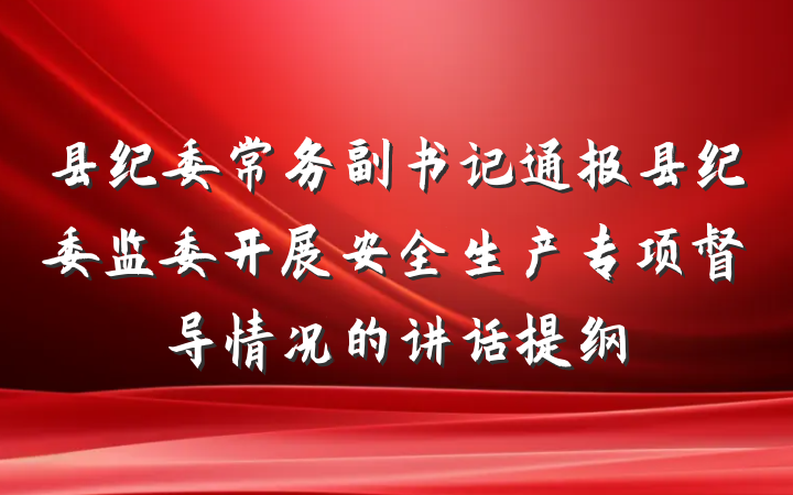 县纪委常务副书记通报县纪委监委开展安全生产专项督导情况的讲话提纲