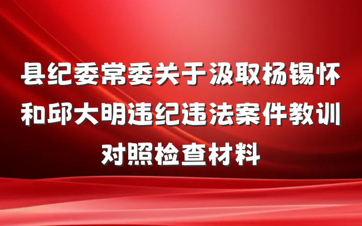 县纪委常委关于汲取杨锡怀和邱大明违纪违法案件教训对照检查材料