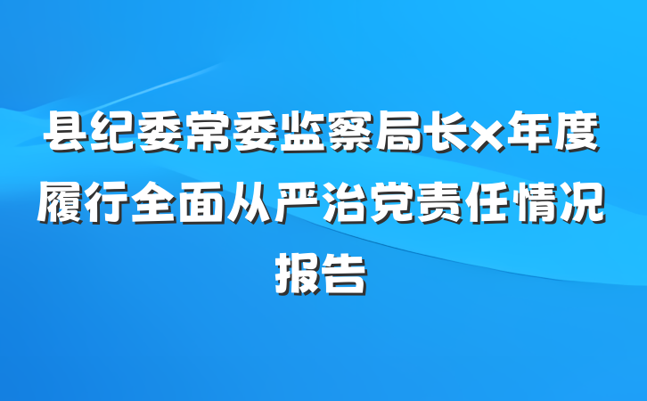 县纪委常委监察局长x年度履行全面从严治党责任情况报告