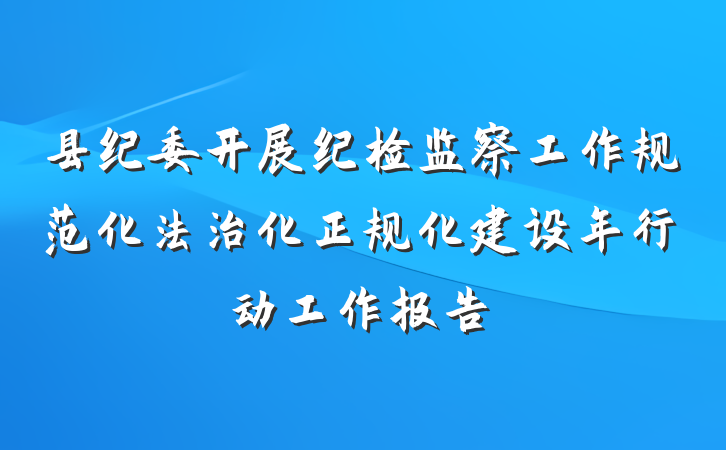 县纪委开展纪检监察工作规范化法治化正规化建设年行动工作报告