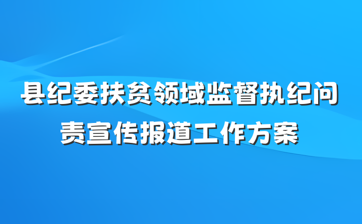 县纪委扶贫领域监督执纪问责宣传报道工作方案