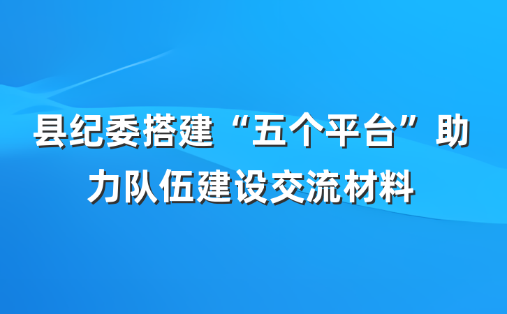 县纪委搭建“五个平台”助力队伍建设交流材料