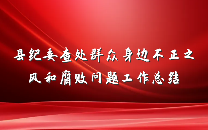 县纪委查处群众身边不正之风和腐败问题工作总结