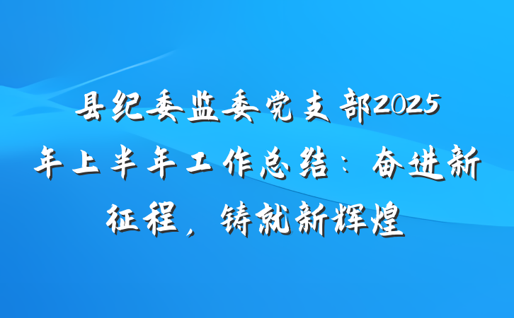 县纪委监委党支部2025年上半年工作总结：奋进新征程，铸就新辉煌