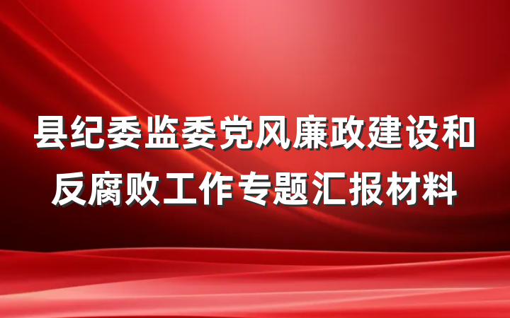 县纪委监委党风廉政建设和反腐败工作专题汇报材料