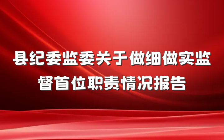 县纪委监委关于做细做实监督首位职责情况报告