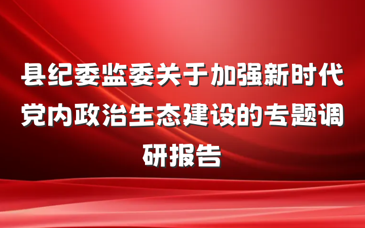 县纪委监委关于加强新时代党内政治生态建设的专题调研报告