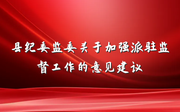 县纪委监委关于加强派驻监督工作的意见建议