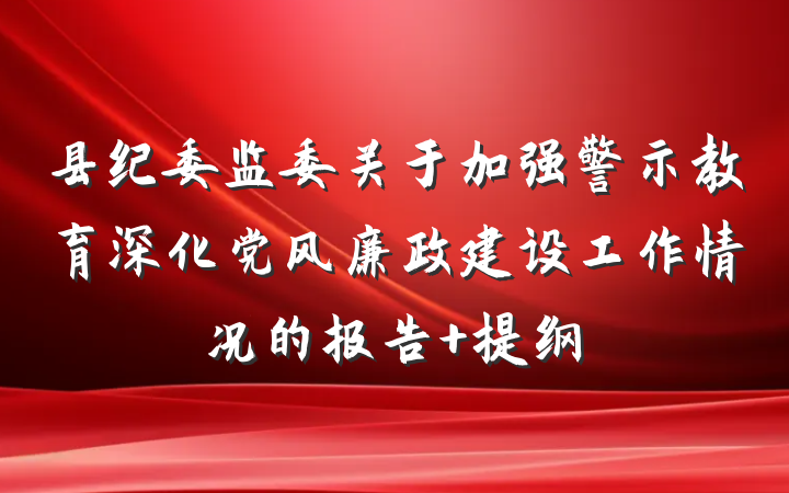 县纪委监委关于加强警示教育深化党风廉政建设工作情况的报告 提纲