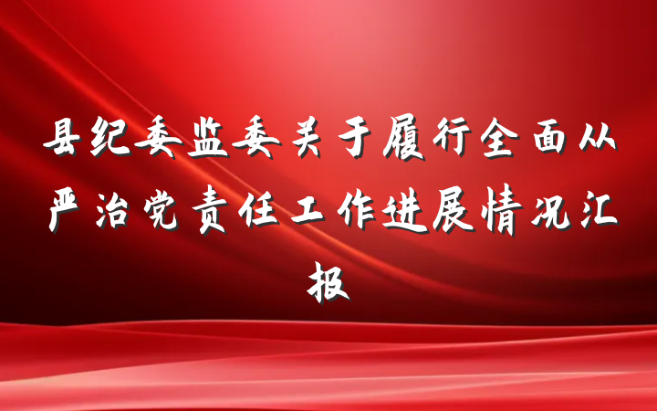县纪委监委关于履行全面从严治党责任工作进展情况汇报