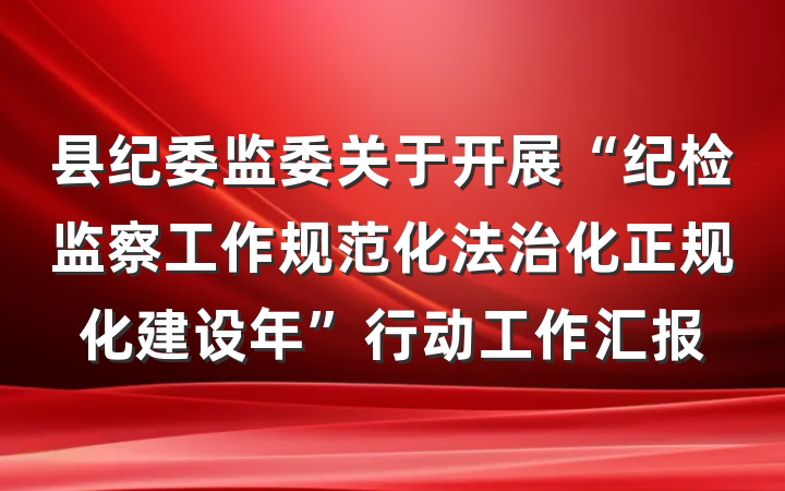 县纪委监委关于开展“纪检监察工作规范化法治化正规化建设年”行动工作汇报