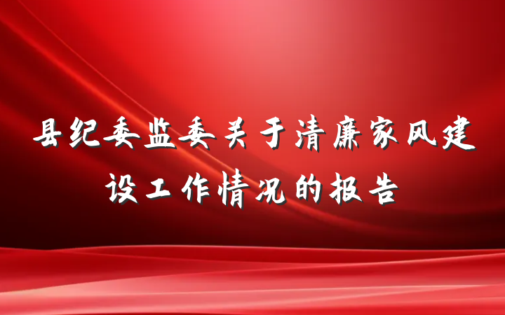 县纪委监委关于清廉家风建设工作情况的报告