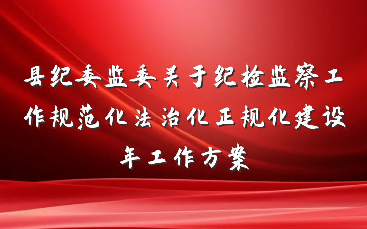 县纪委监委关于纪检监察工作规范化法治化正规化建设年工作方案