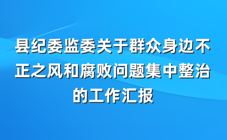 县纪委监委关于群众身边不正之风和腐败问题集中整治的工作汇报