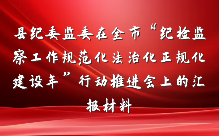 县纪委监委在全市“纪检监察工作规范化法治化正规化建设年”行动推进会上的汇报材料