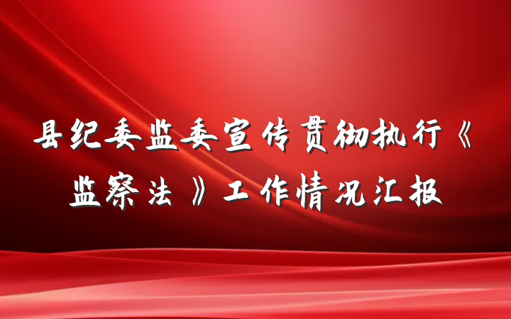 县纪委监委宣传贯彻执行《监察法》工作情况汇报