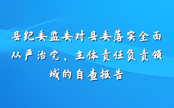 县纪委监委对县委落实全面从严治党、主体责任负责领域的自查报告