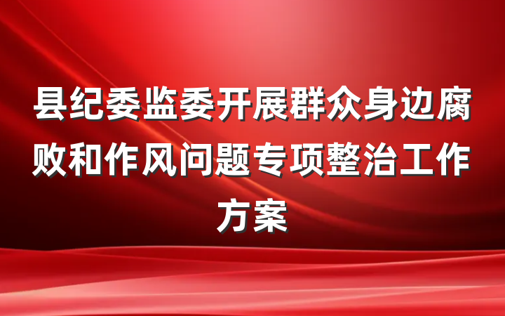 县纪委监委开展群众身边腐败和作风问题专项整治工作方案