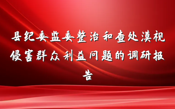 县纪委监委整治和查处漠视侵害群众利益问题的调研报告