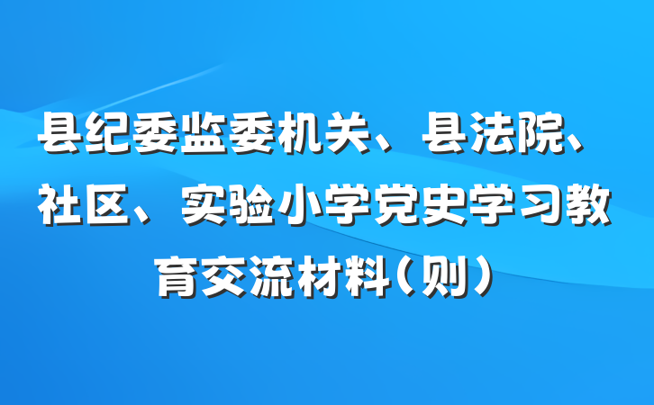 县纪委监委机关、县法院、社区、实验小学党史学习教育交流材料（则）