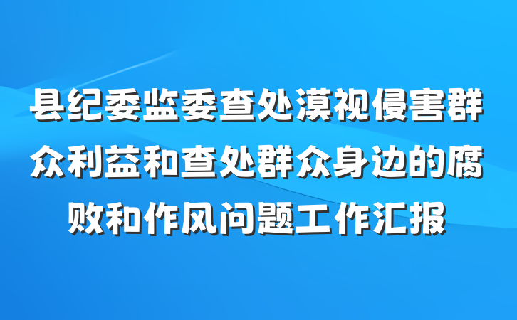 县纪委监委查处漠视侵害群众利益和查处群众身边的腐败和作风问题工作汇报