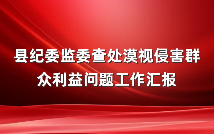 县纪委监委查处漠视侵害群众利益问题工作汇报