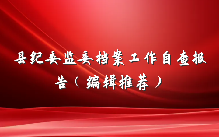 县纪委监委档案工作自查报告（编辑推荐）