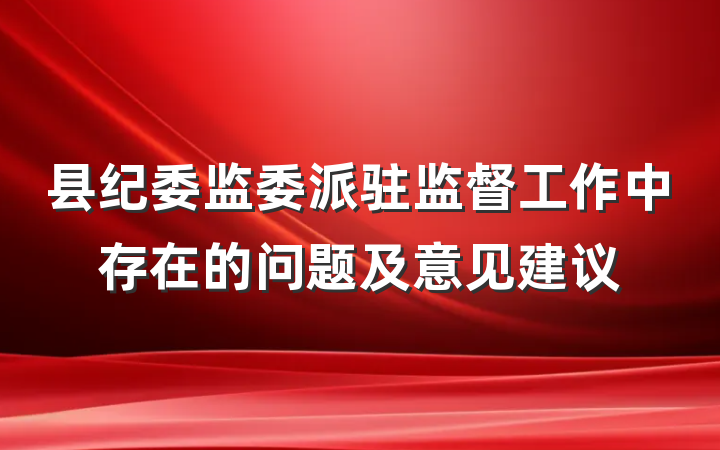 县纪委监委派驻监督工作中存在的问题及意见建议