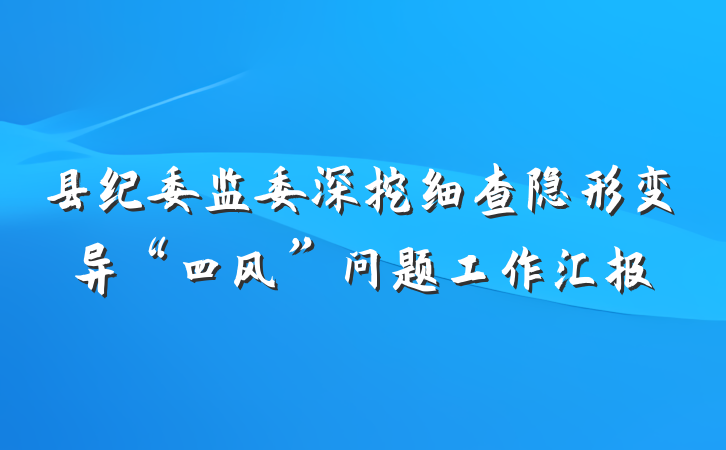 县纪委监委深挖细查隐形变异“四风”问题工作汇报