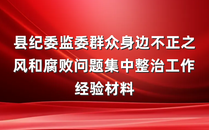 县纪委监委群众身边不正之风和腐败问题集中整治工作经验材料