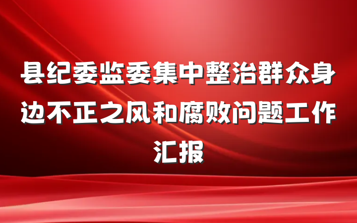 县纪委监委集中整治群众身边不正之风和腐败问题工作汇报