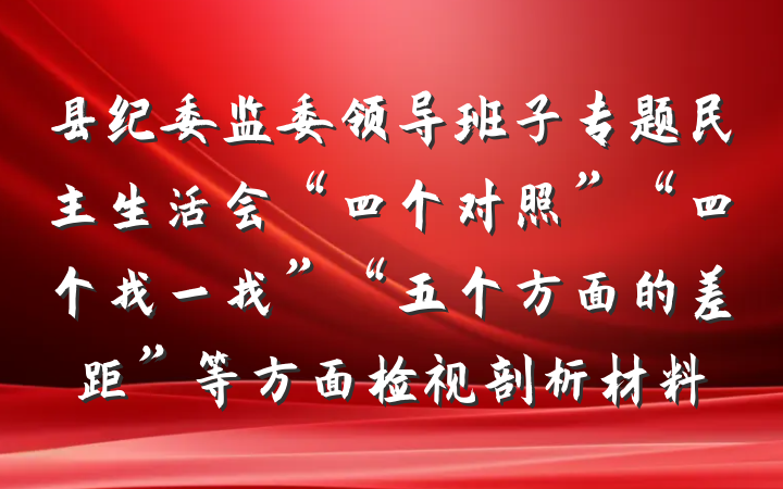 县纪委监委领导班子专题民主生活会“四个对照”“四个找一找”“五个方面的差距”等方面检视剖析材料
