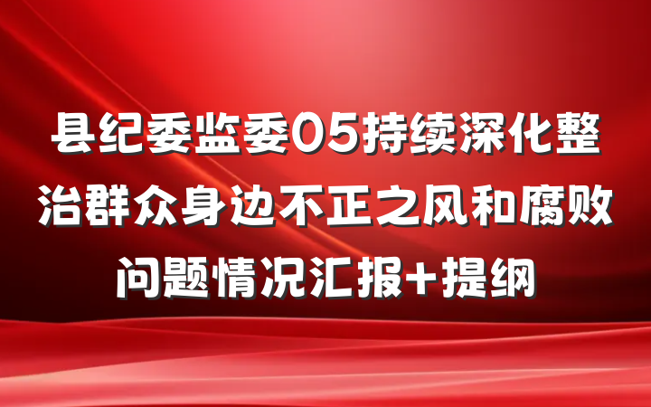 县纪委监委05持续深化整治群众身边不正之风和腐败问题情况汇报 提纲