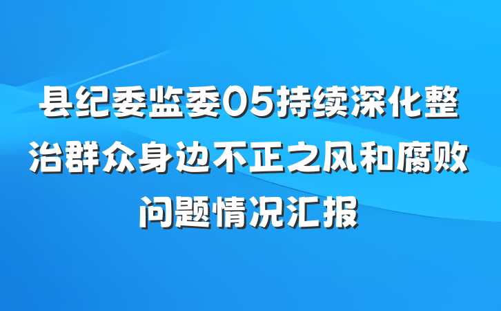 县纪委监委05持续深化整治群众身边不正之风和腐败问题情况汇报