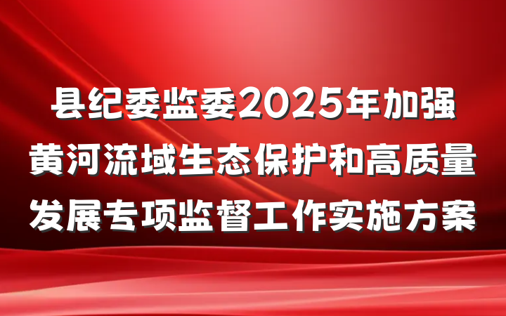 县纪委监委2025年加强黄河流域生态保护和高质量发展专项监督工作实施方案